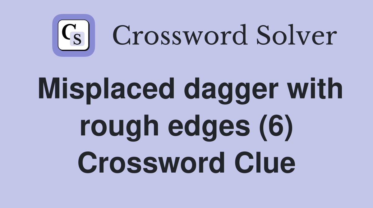 Misplaced dagger with rough edges (6) Crossword Clue