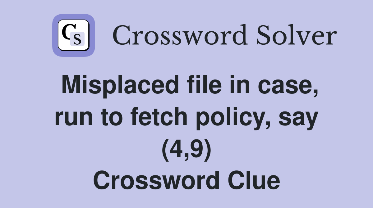 Misplaced file in case, run to fetch policy, say (4,9) Crossword Clue