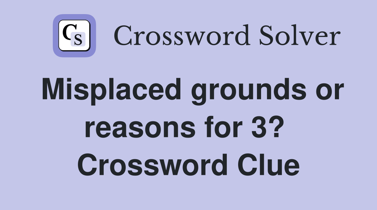 Misplaced grounds or reasons for 3?  Crossword Clue