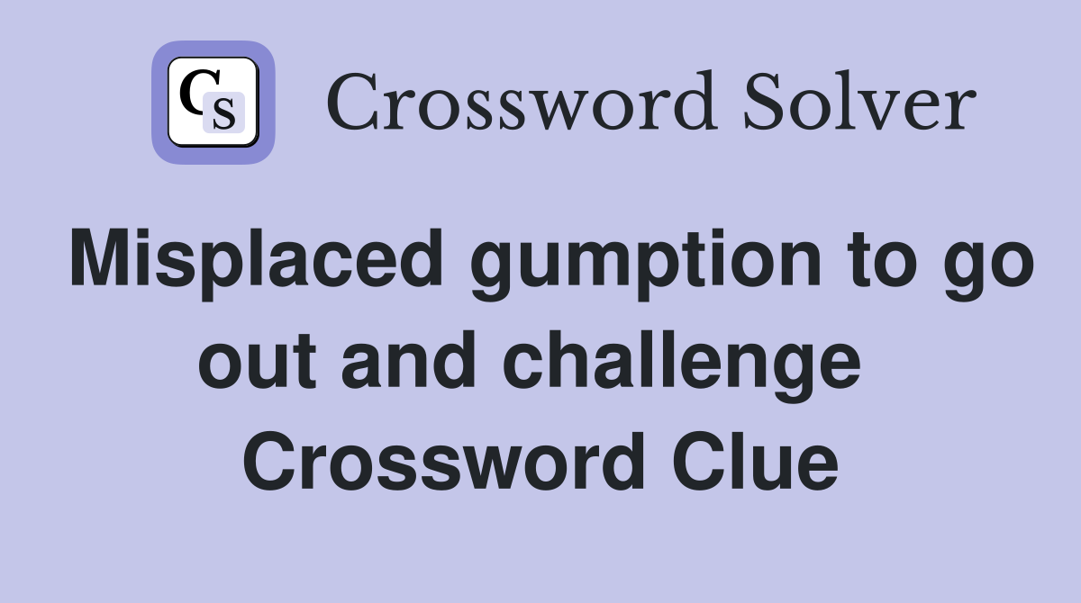 Misplaced gumption to go out and challenge  Crossword Clue