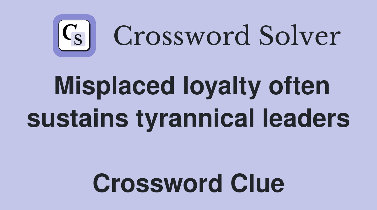 Misplaced loyalty often sustains tyrannical leaders  Crossword Clue