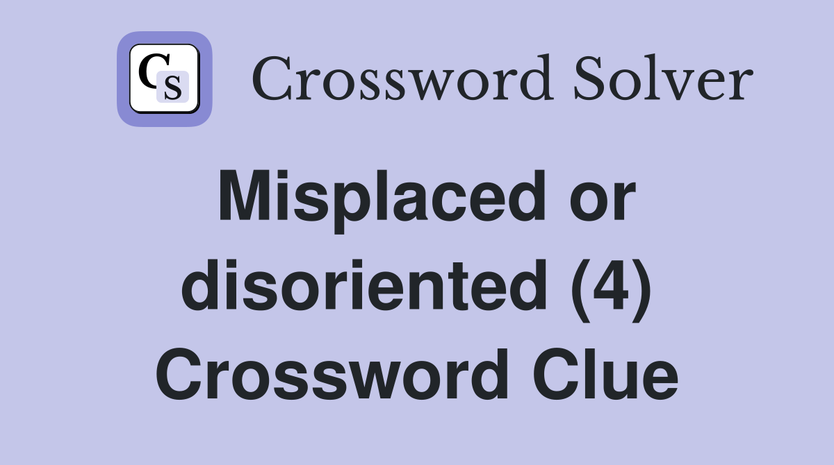 Misplaced or disoriented (4) Crossword Clue