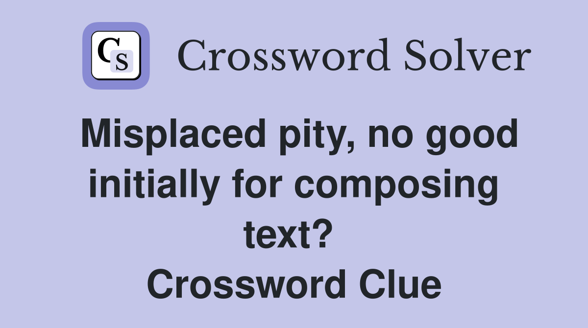 Misplaced pity, no good initially for composing text?  Crossword Clue