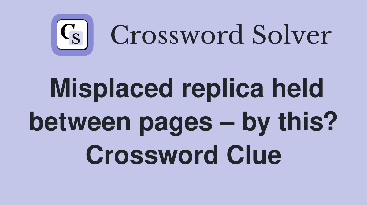 Misplaced replica held between pages – by this? Crossword Clue