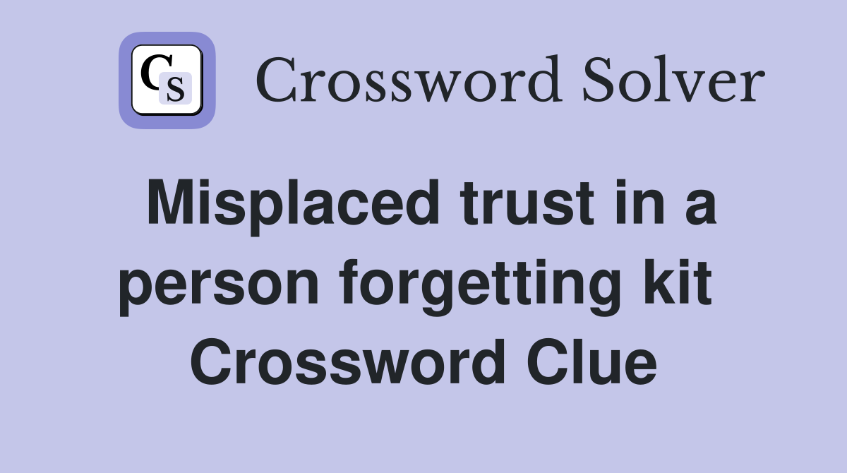 Misplaced trust in a person forgetting kit  Crossword Clue
