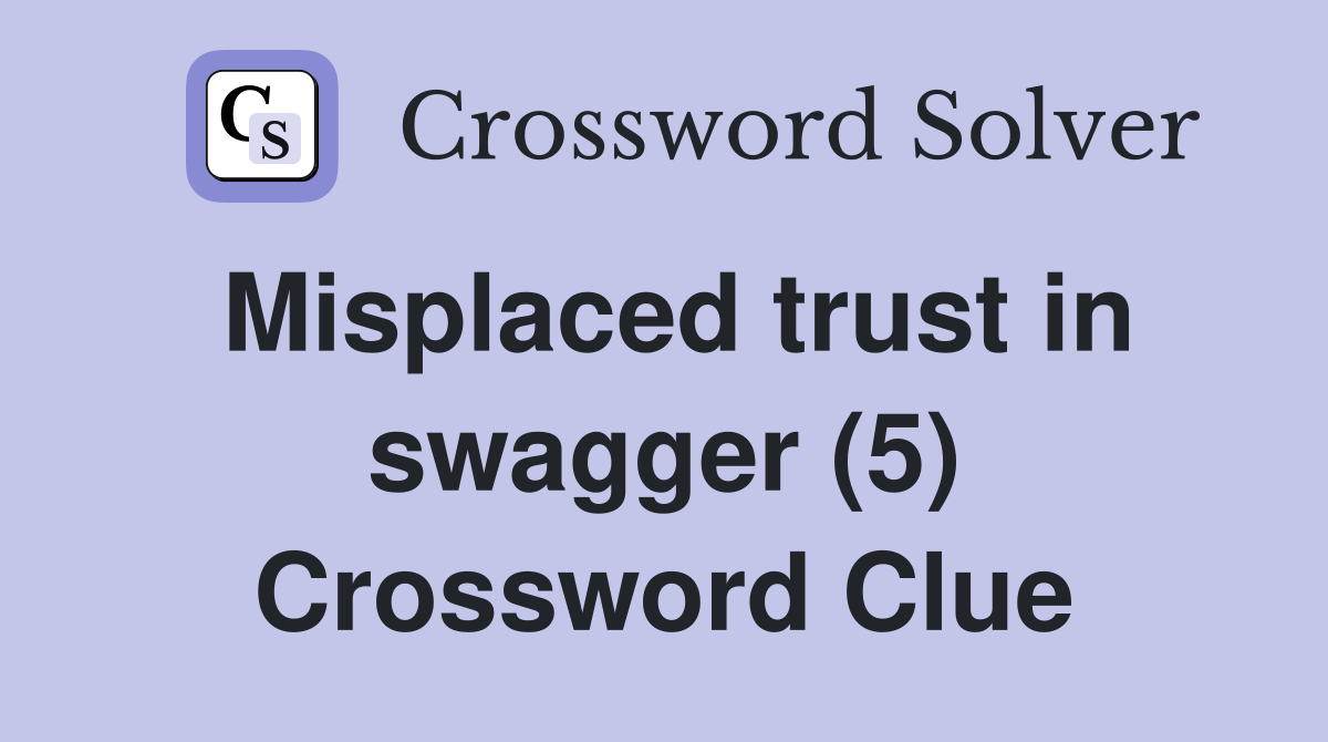 Misplaced trust in swagger (5) Crossword Clue