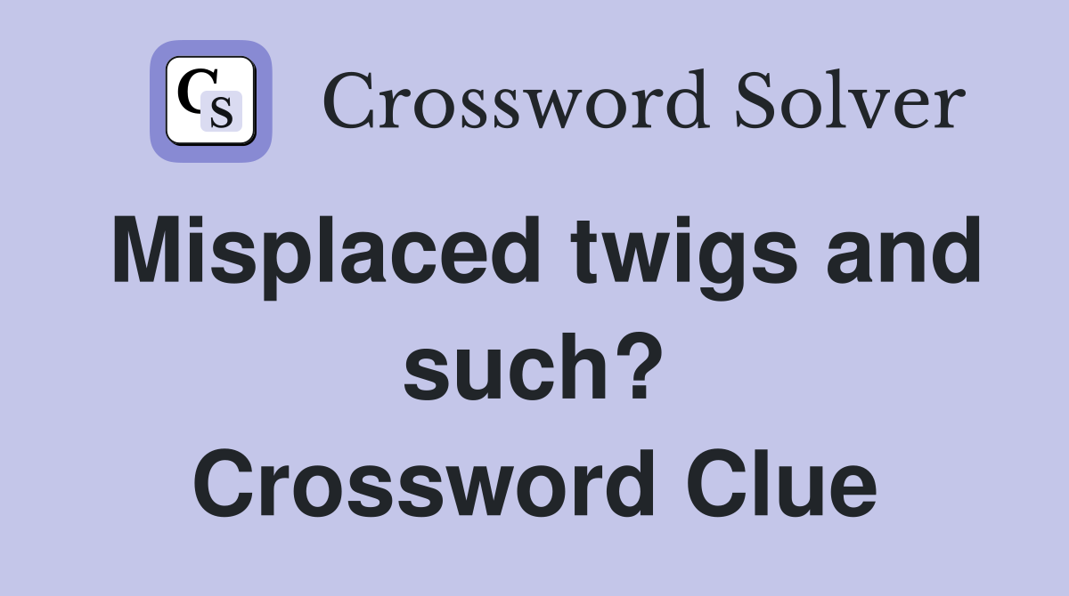 Misplaced twigs and such? Crossword Clue