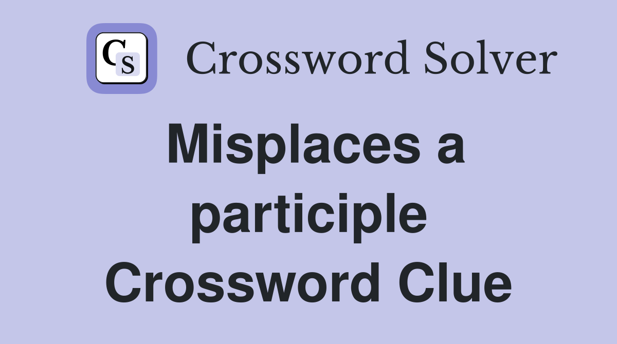 Misplaces a participle Crossword Clue
