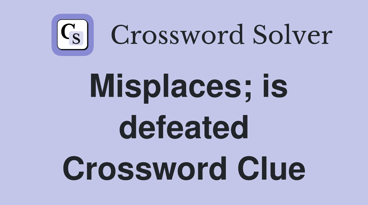 Misplaces; is defeated Crossword Clue