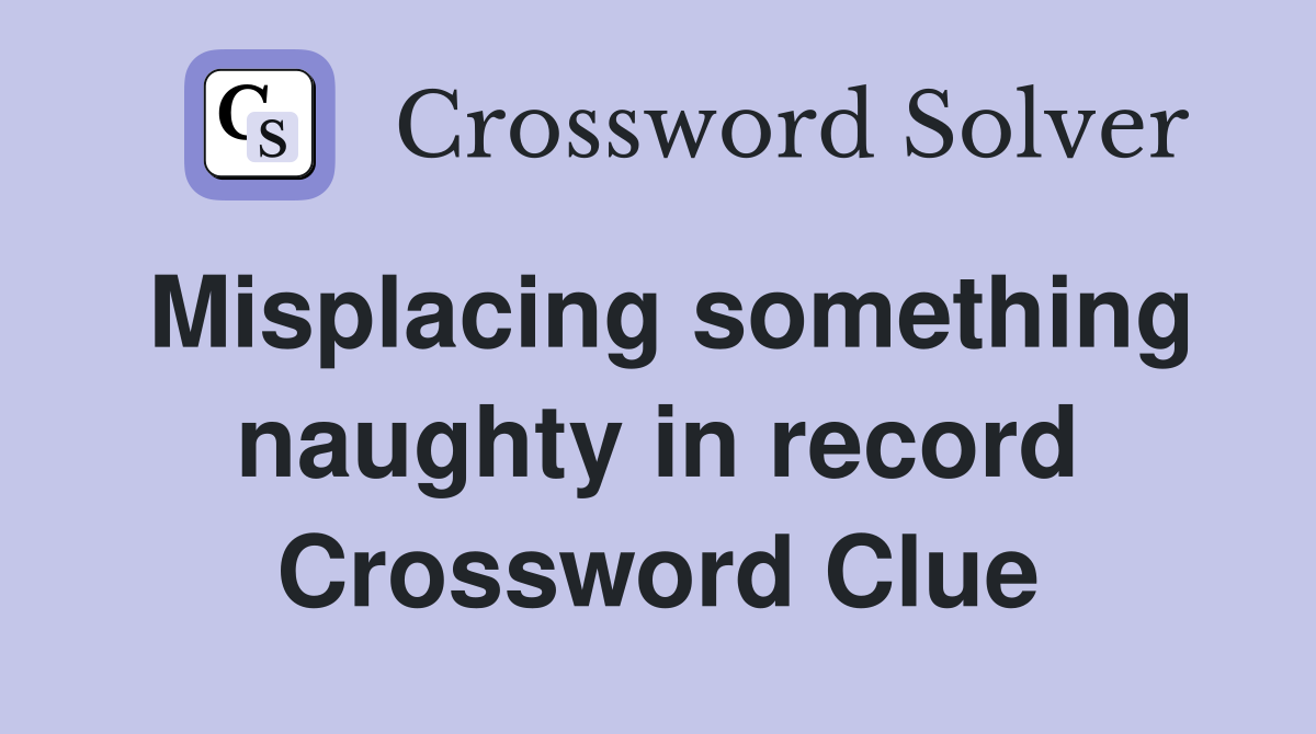 Misplacing something naughty in record Crossword Clue