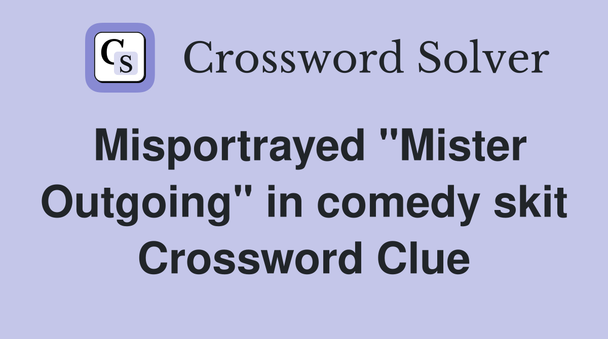 Misportrayed "Mister Outgoing" in comedy skit Crossword Clue