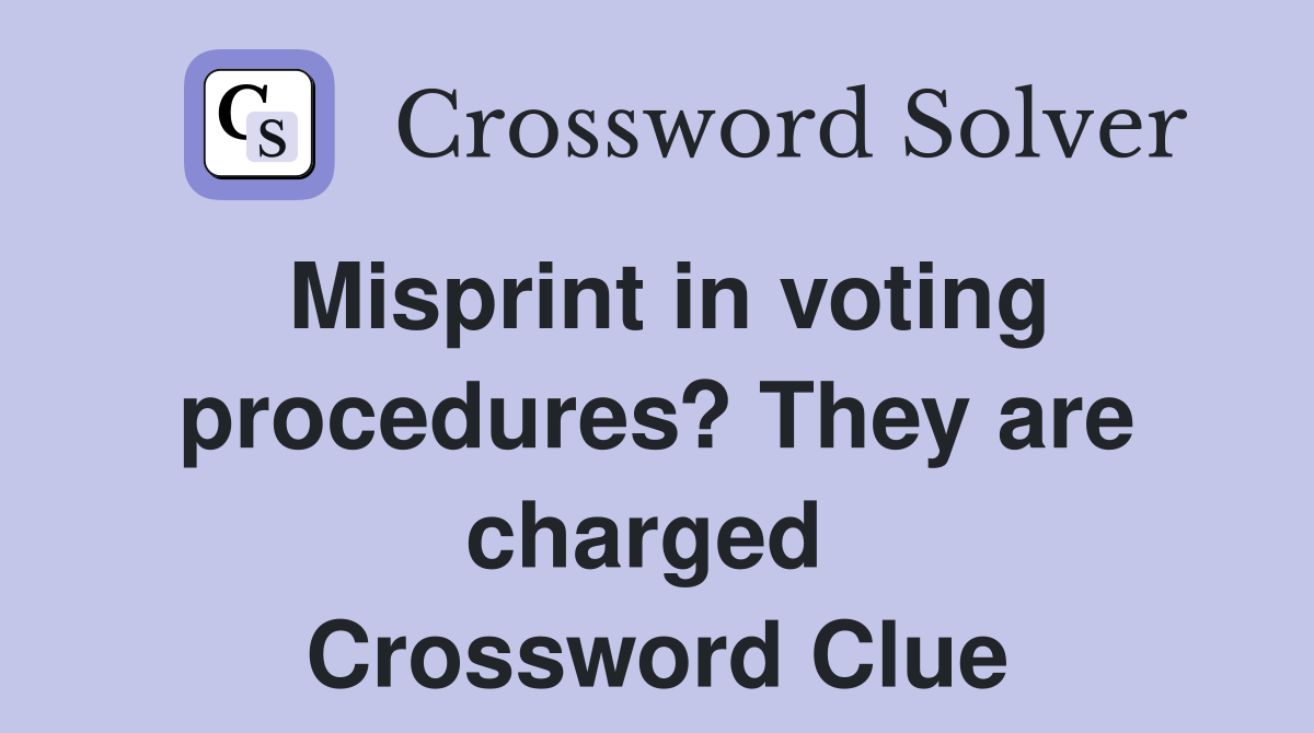 Misprint in voting procedures? They are charged  Crossword Clue