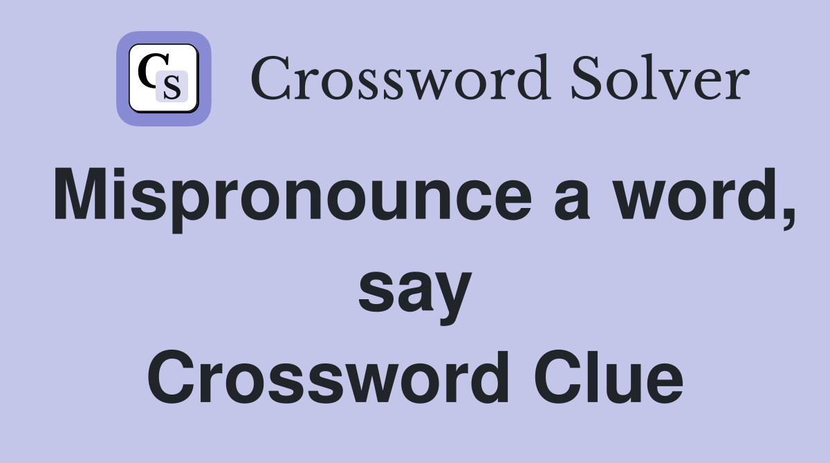 Mispronounce a word, say Crossword Clue