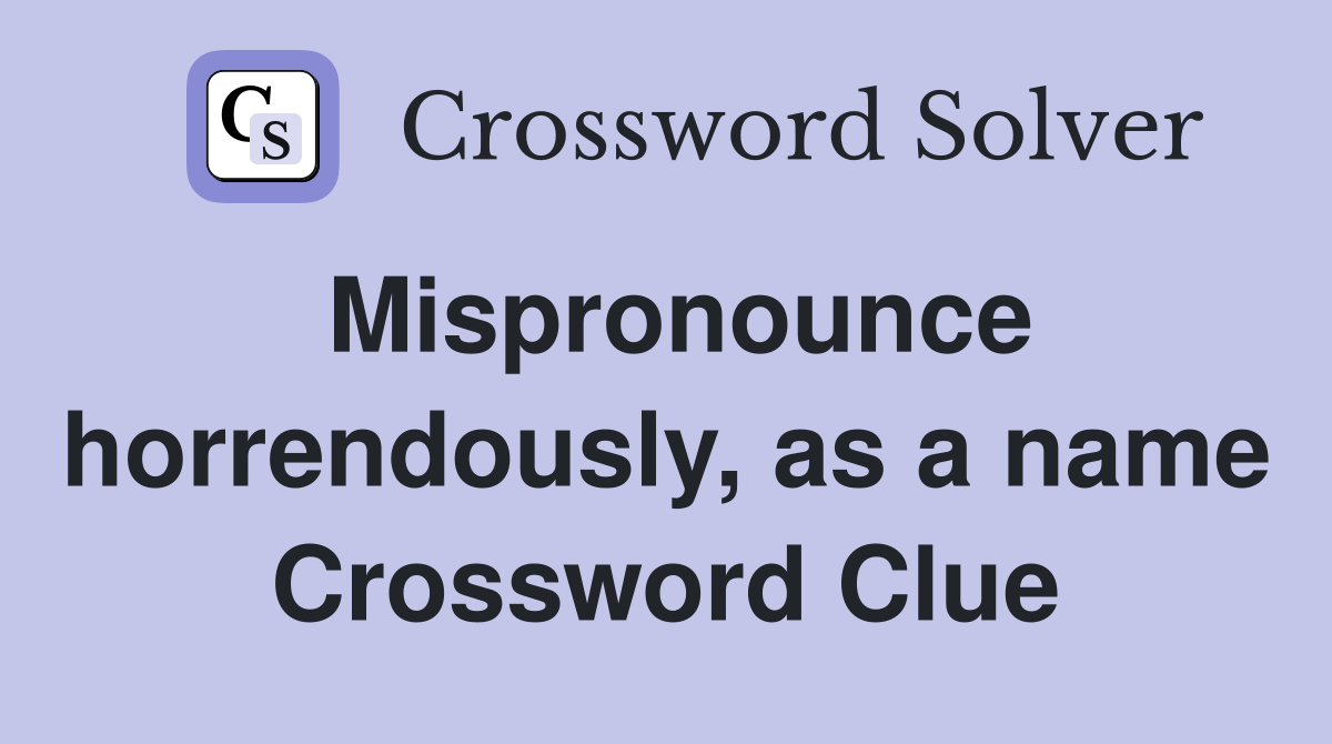Mispronounce horrendously, as a name Crossword Clue