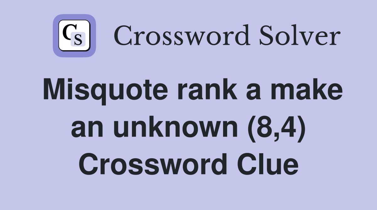 Misquote rank a make an unknown (8,4) Crossword Clue