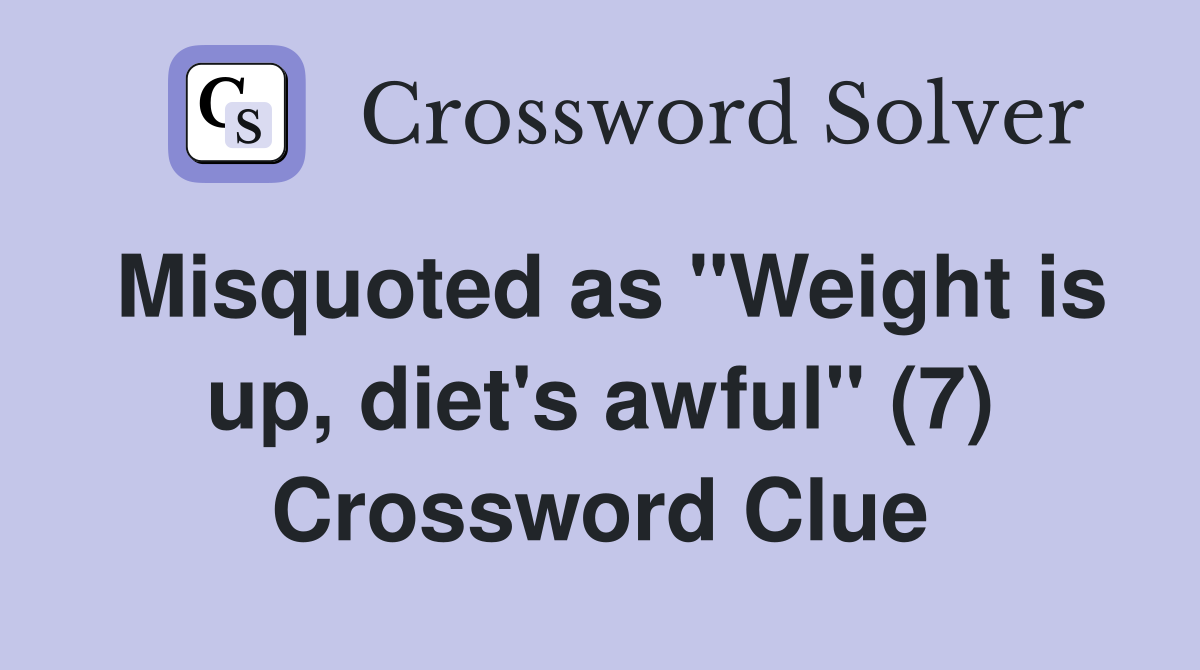 Misquoted as "Weight is up, diet's awful" (7) Crossword Clue