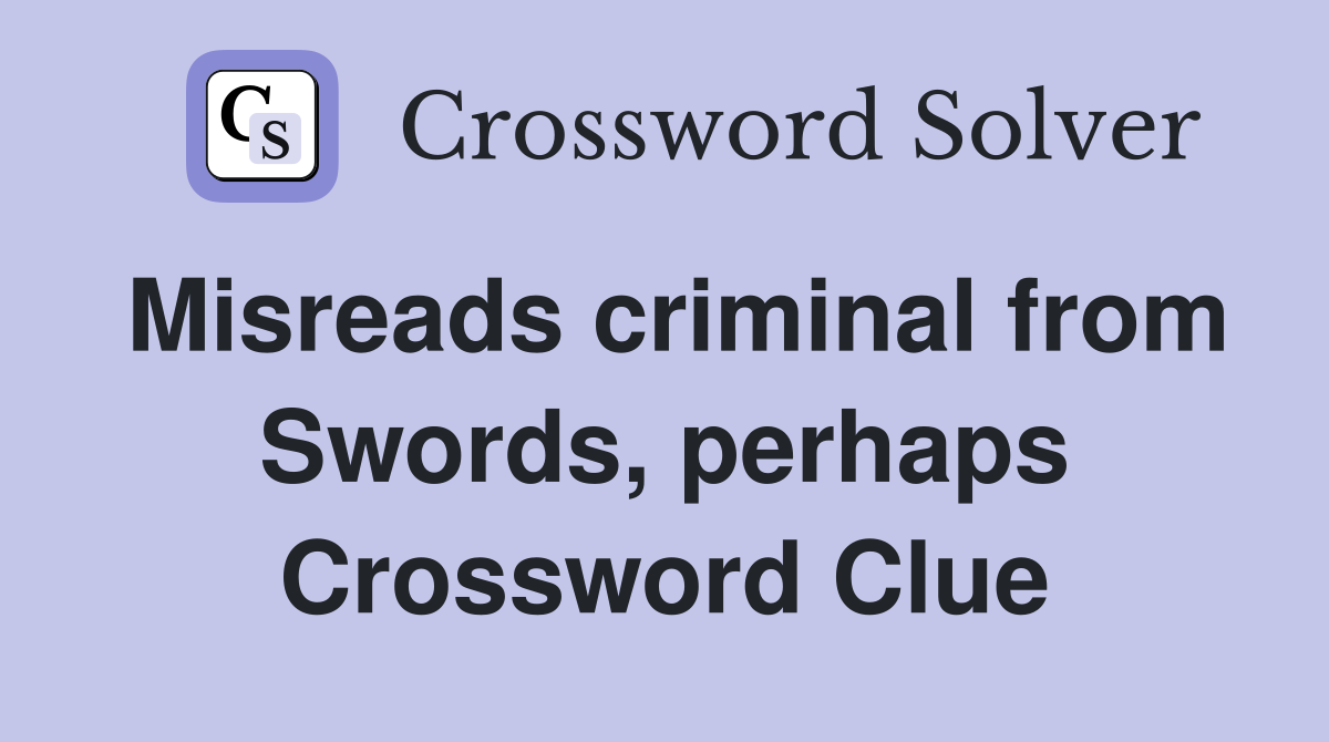 Misreads criminal from Swords, perhaps Crossword Clue