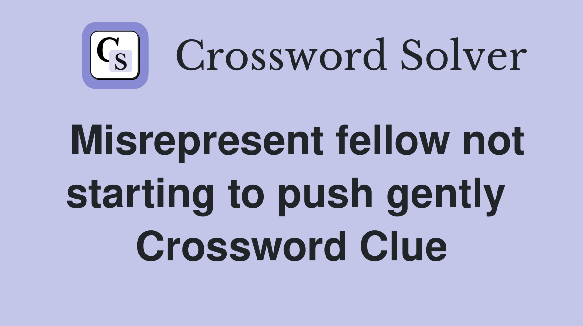 Misrepresent fellow not starting to push gently  Crossword Clue