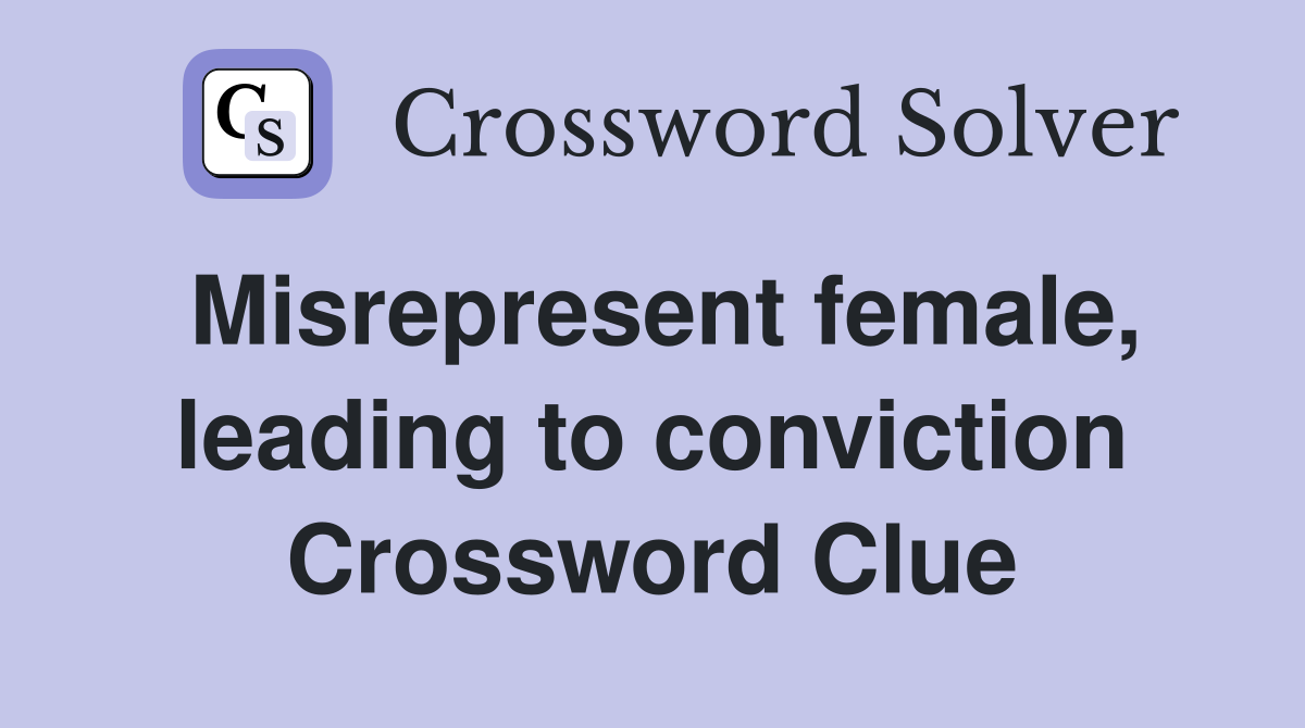 Misrepresent female, leading to conviction Crossword Clue
