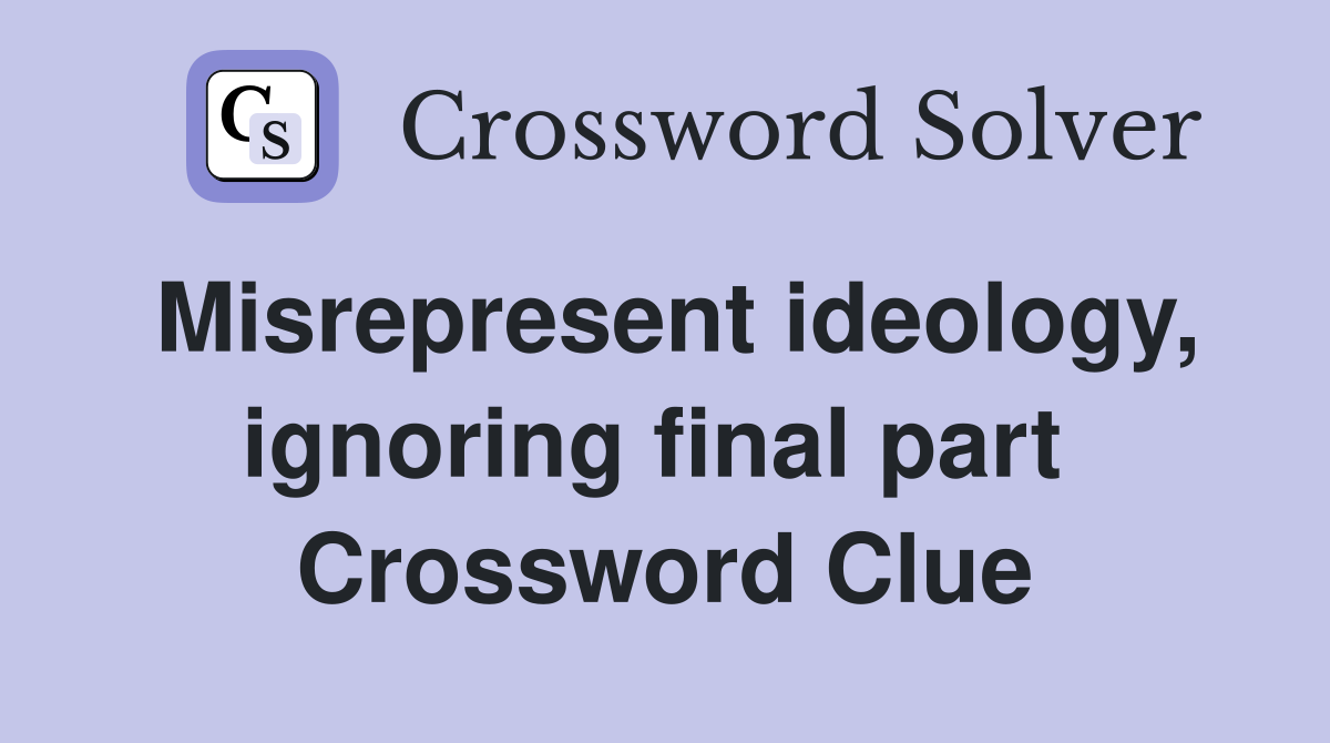 Misrepresent ideology, ignoring final part  Crossword Clue