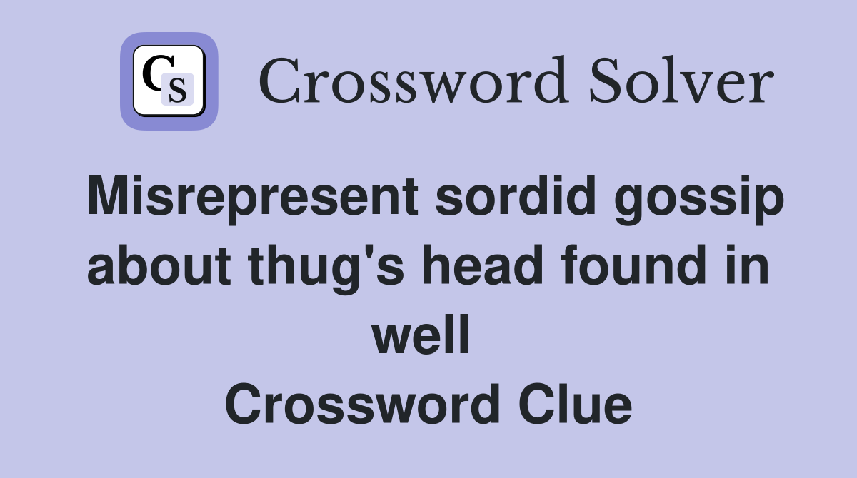 Misrepresent sordid gossip about thug's head found in well  Crossword Clue