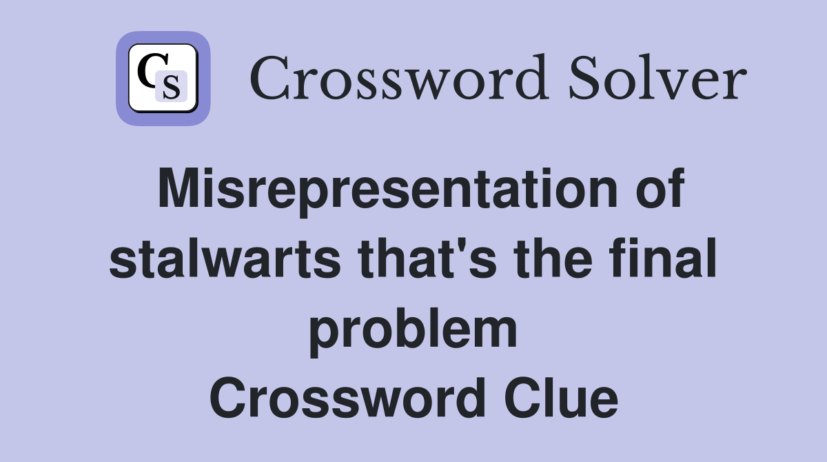 Misrepresentation of stalwarts that's the final problem Crossword Clue