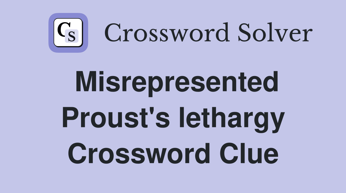 Misrepresented Proust's lethargy Crossword Clue