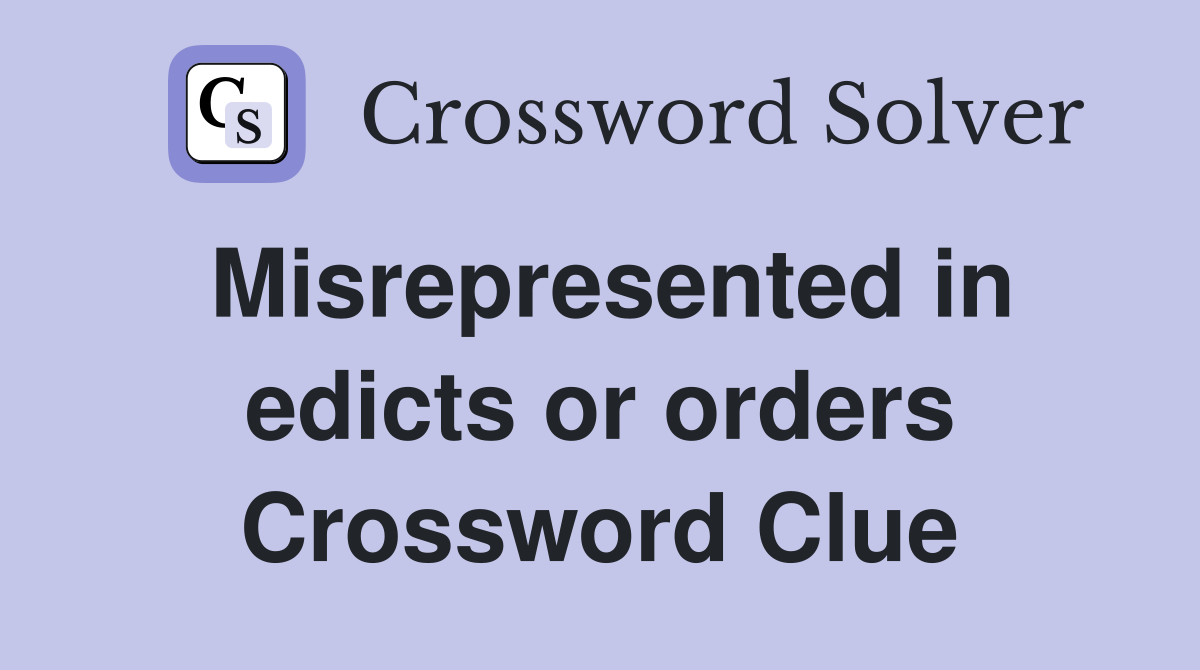 Misrepresented in edicts or orders Crossword Clue
