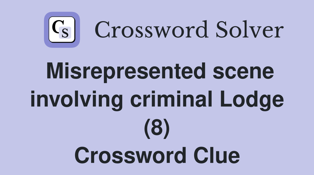 Misrepresented scene involving criminal Lodge (8) Crossword Clue