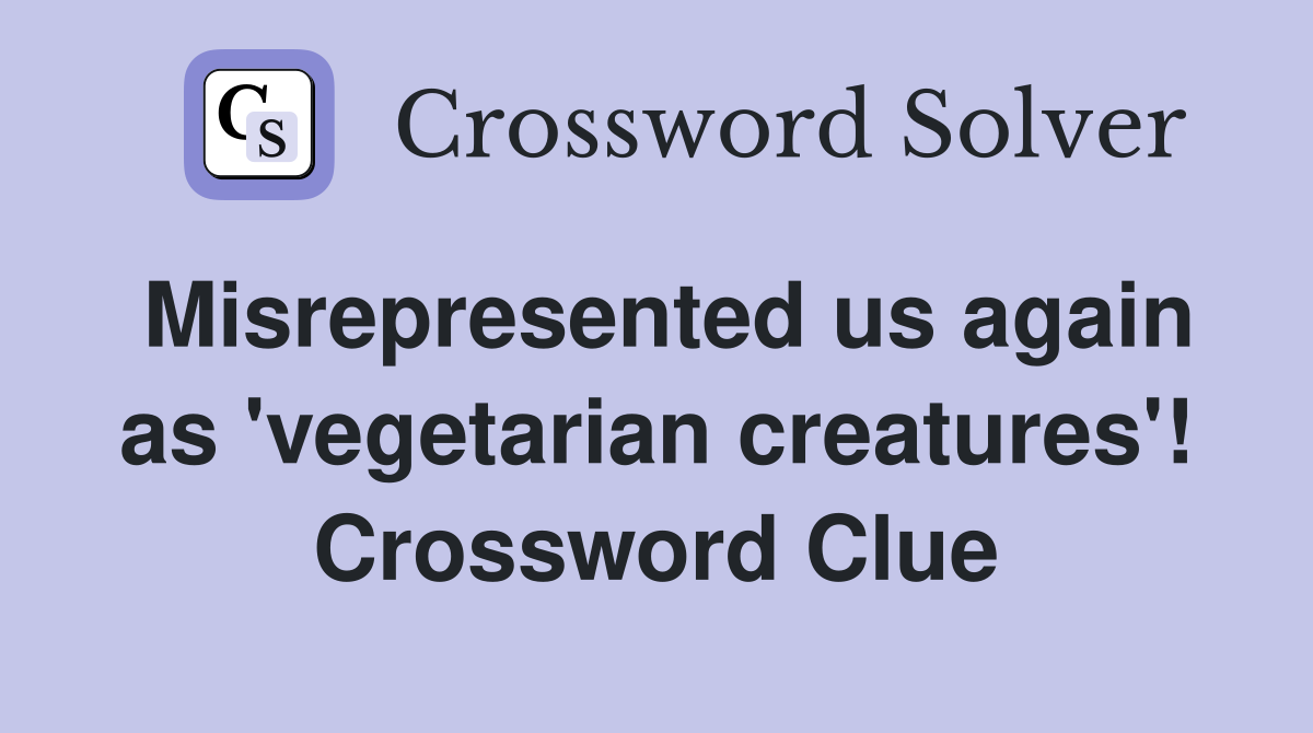 Misrepresented us again as 'vegetarian creatures'! Crossword Clue