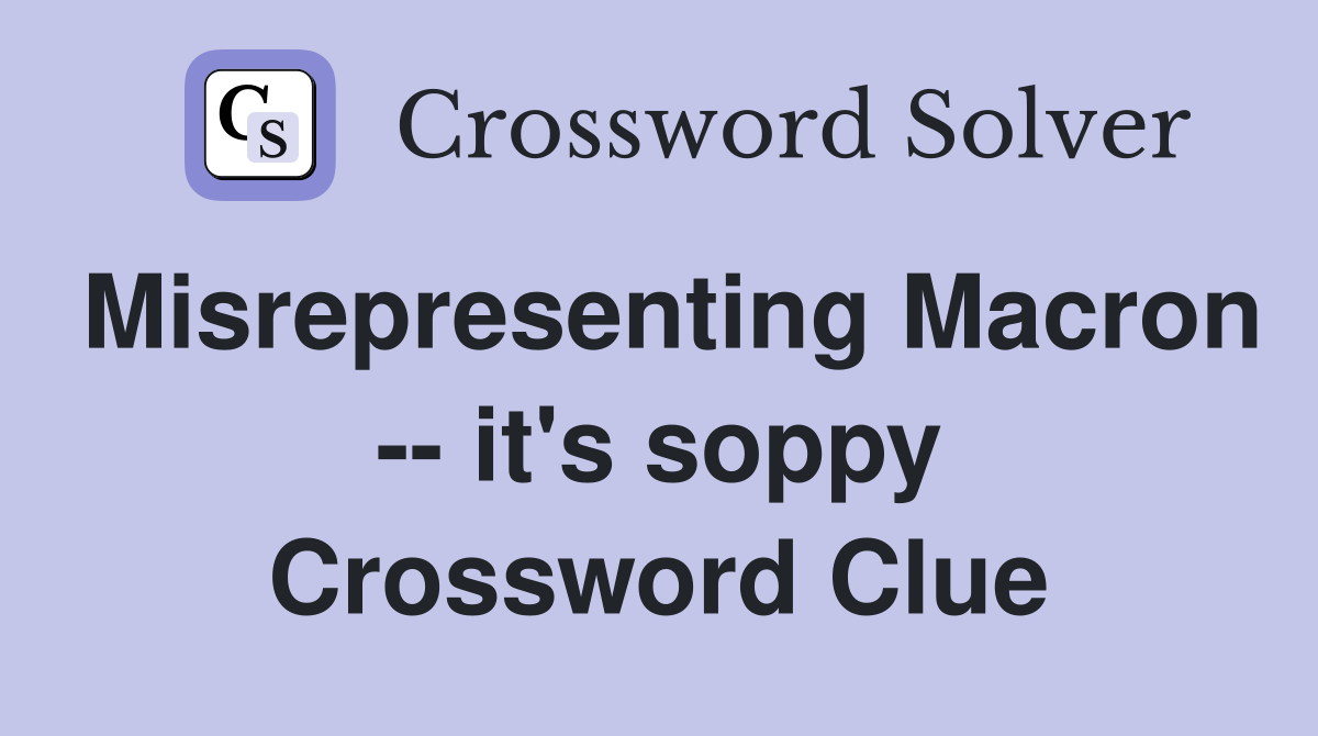 Misrepresenting Macron -- it's soppy Crossword Clue