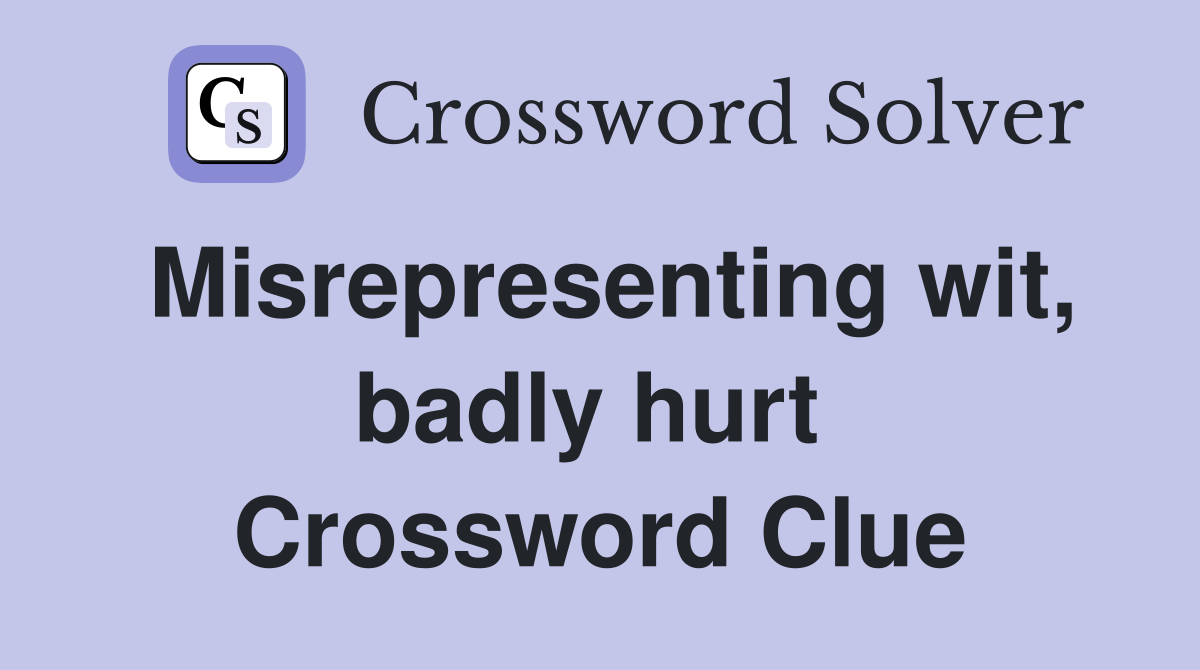 Misrepresenting wit, badly hurt  Crossword Clue