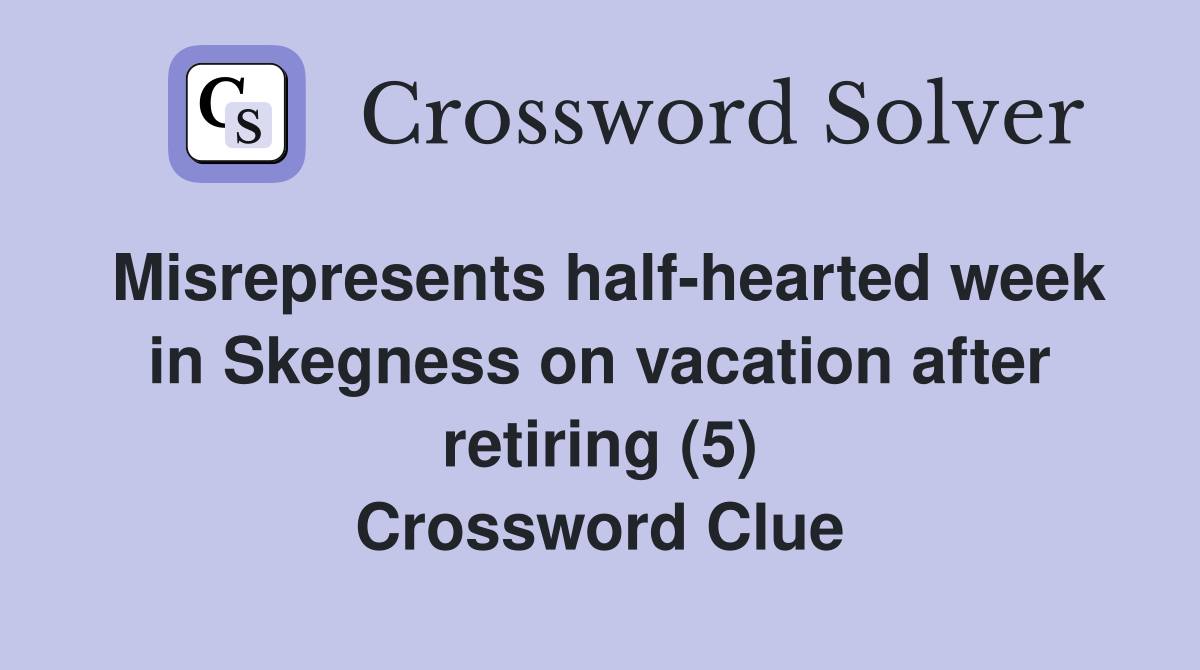 Misrepresents half-hearted week in Skegness on vacation after retiring (5) Crossword Clue