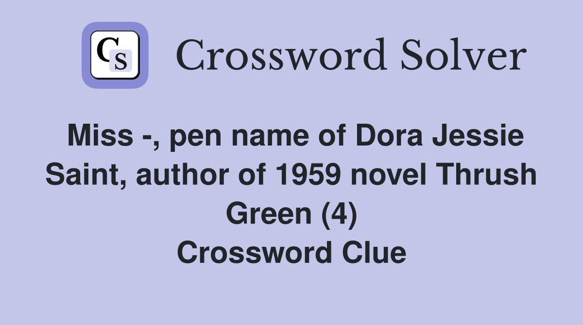 Miss -, pen name of Dora Jessie Saint, author of 1959 novel Thrush Green (4) Crossword Clue
