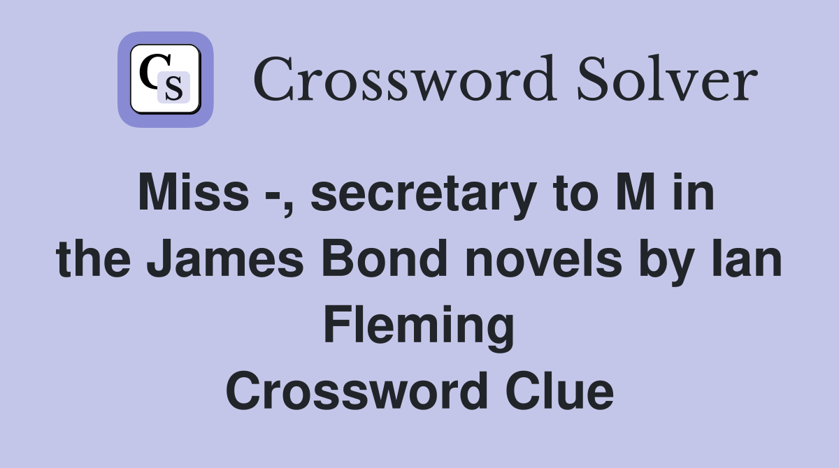 Miss -, secretary to M in the James Bond novels by Ian Fleming Crossword Clue