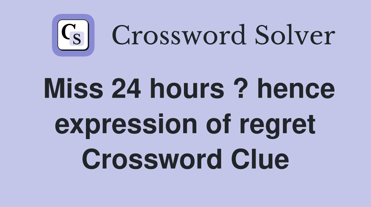 Miss 24 hours ? hence expression of regret Crossword Clue Answers