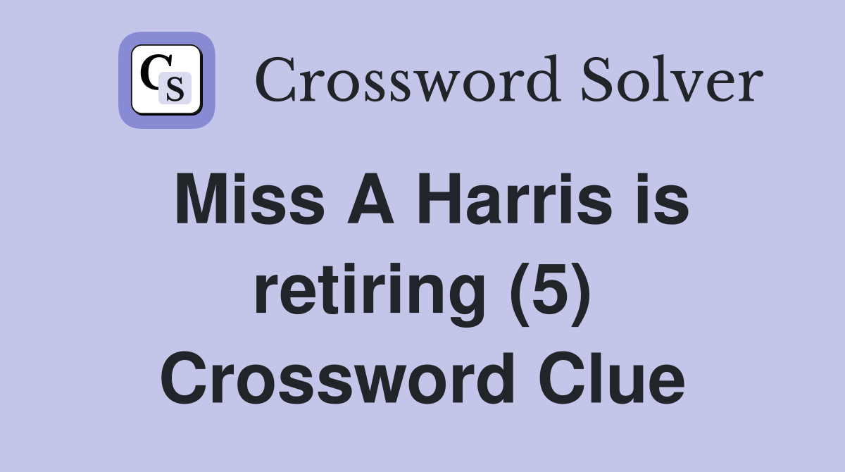 Miss A Harris is retiring (5) Crossword Clue