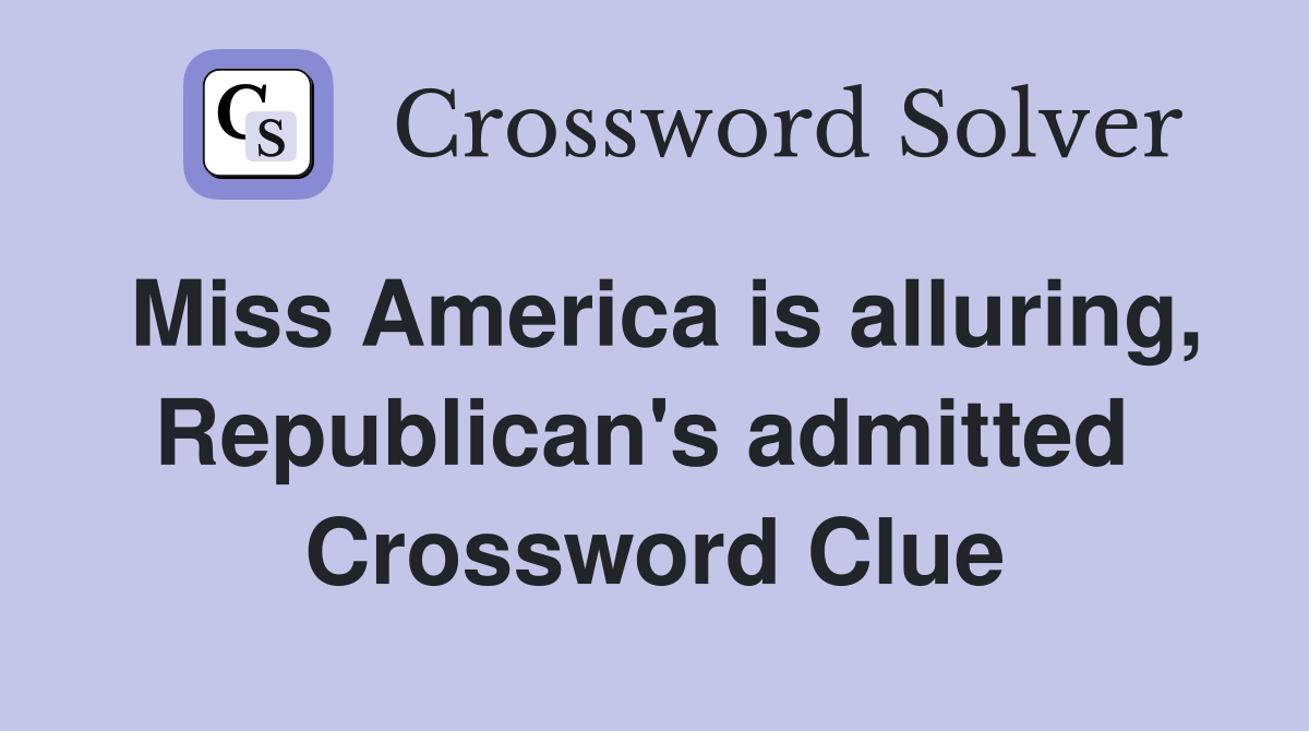 Miss America is alluring, Republican's admitted  Crossword Clue