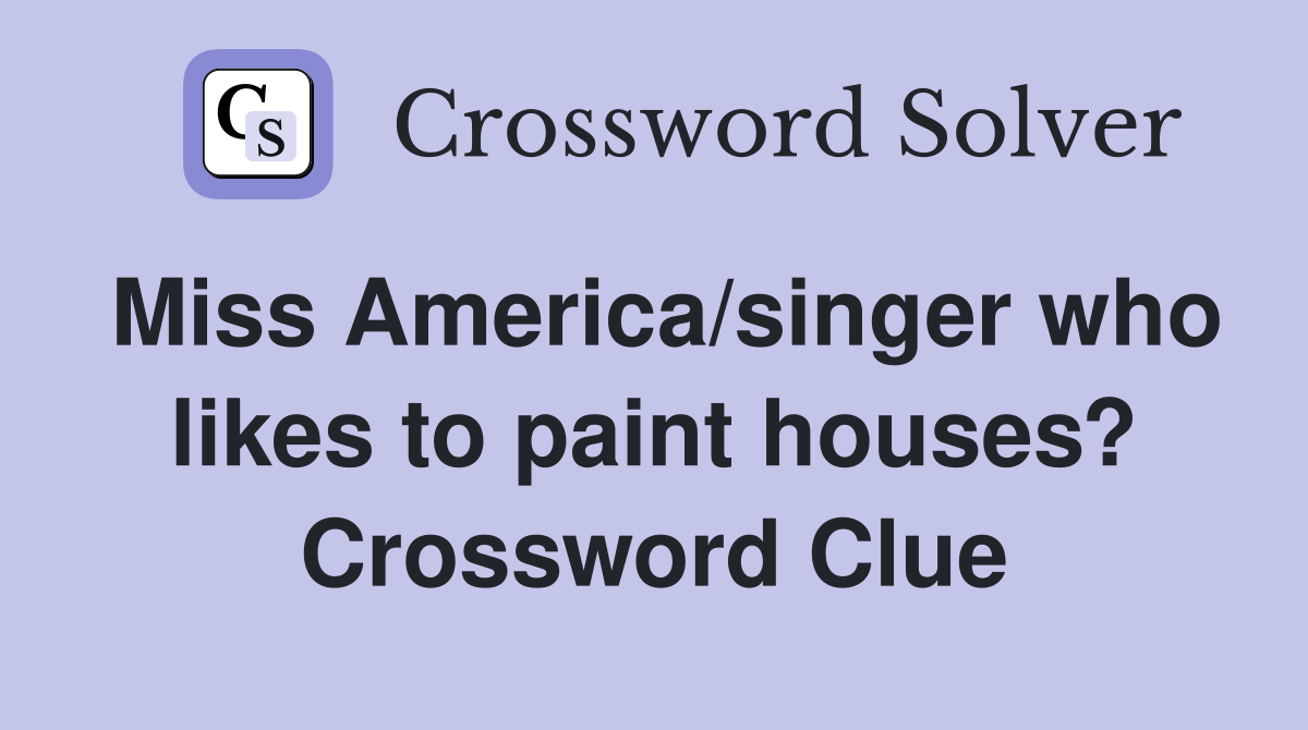 Miss America/singer who likes to paint houses? Crossword Clue