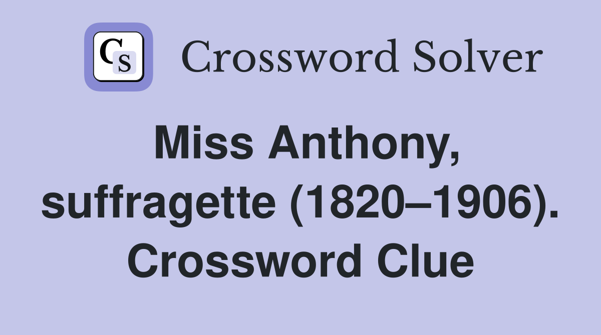 Miss Anthony, suffragette (1820–1906). Crossword Clue