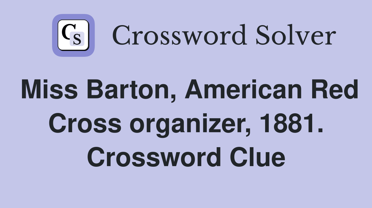 Miss Barton, American Red Cross organizer, 1881. Crossword Clue