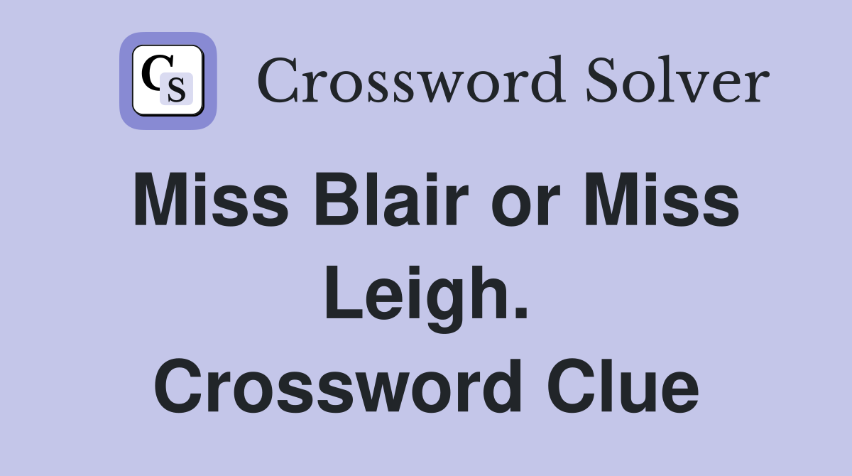 Miss Blair or Miss Leigh. Crossword Clue