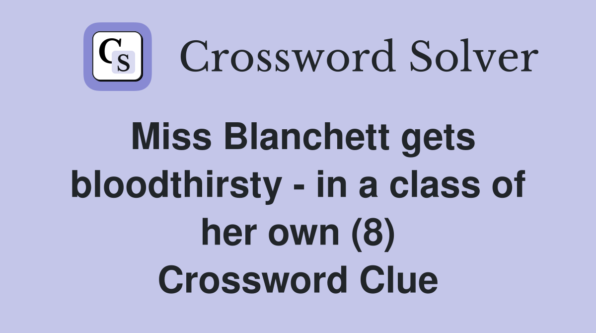 Miss Blanchett gets bloodthirsty - in a class of her own (8) Crossword Clue