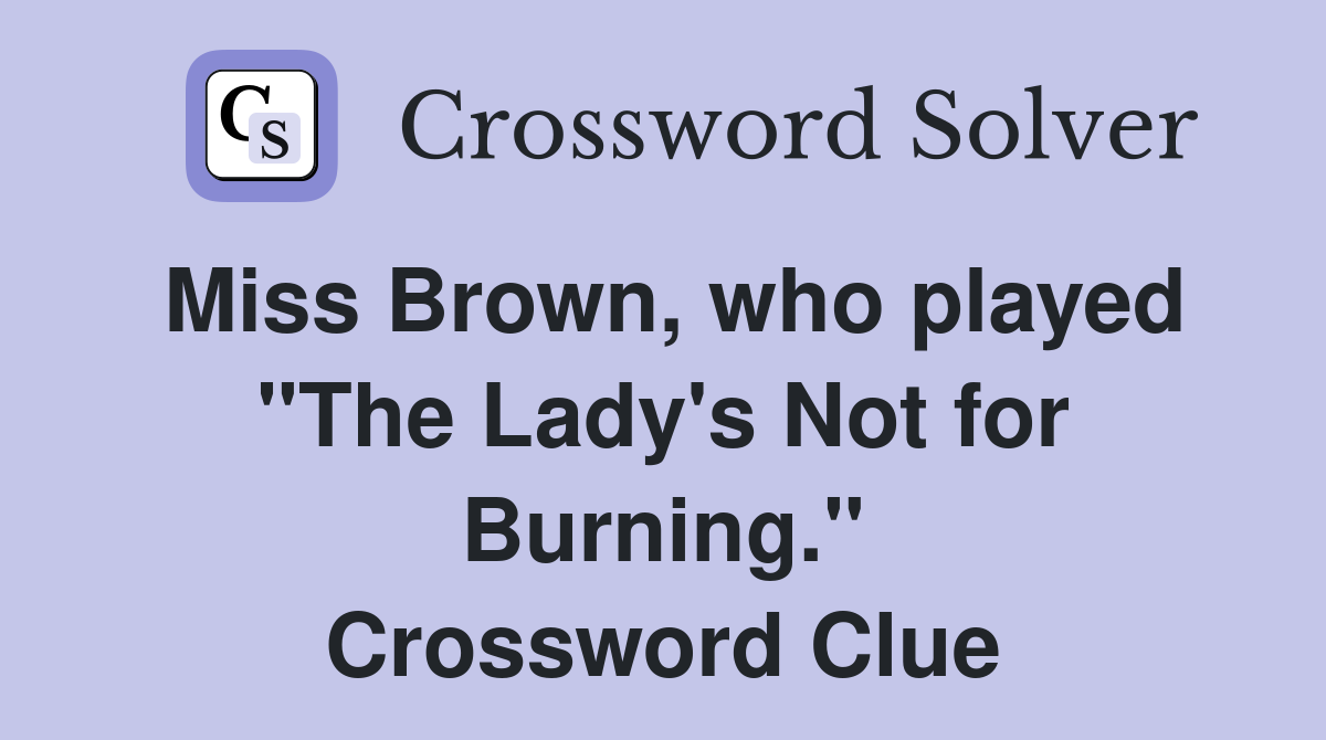 Miss Brown, who played "The Lady's Not for Burning." Crossword Clue