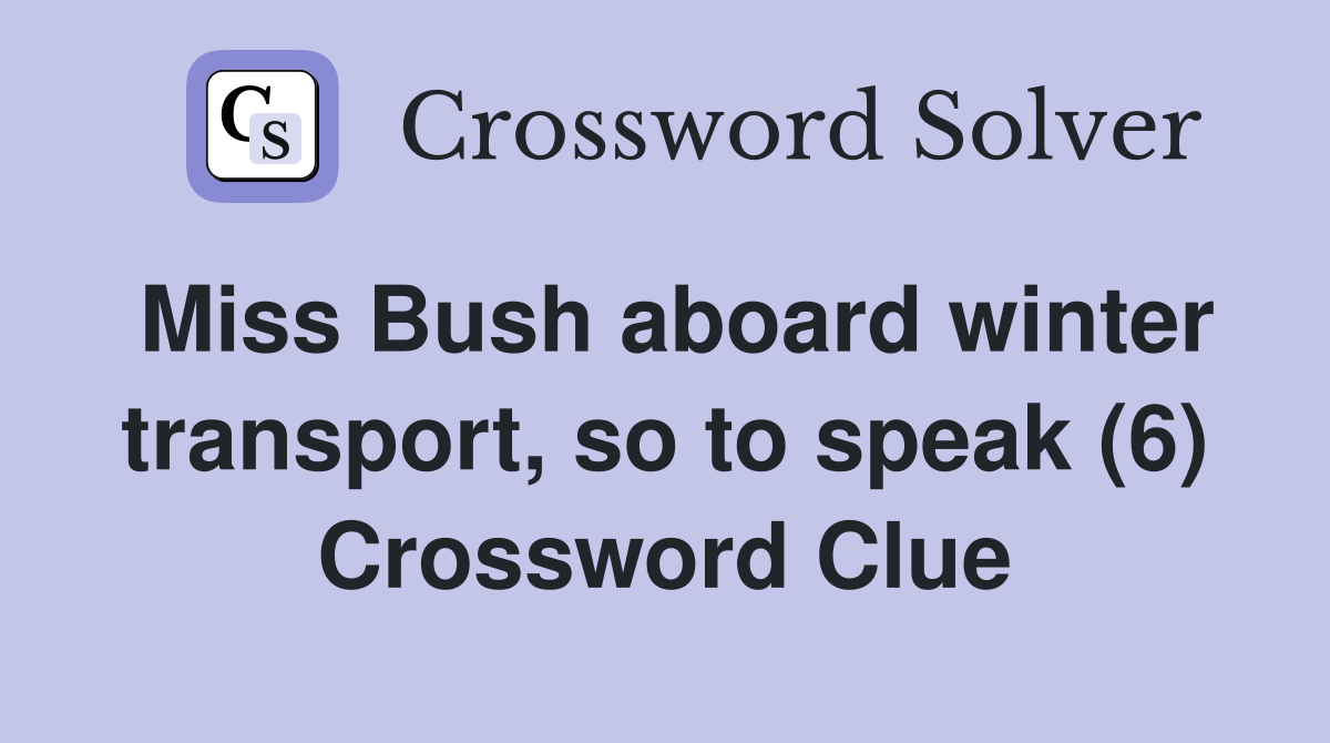 Miss Bush aboard winter transport, so to speak (6) Crossword Clue