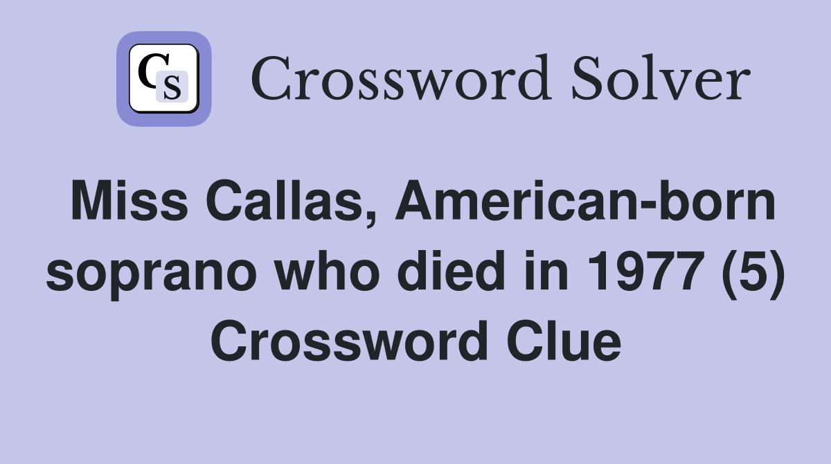 Miss Callas, American-born soprano who died in 1977 (5) Crossword Clue