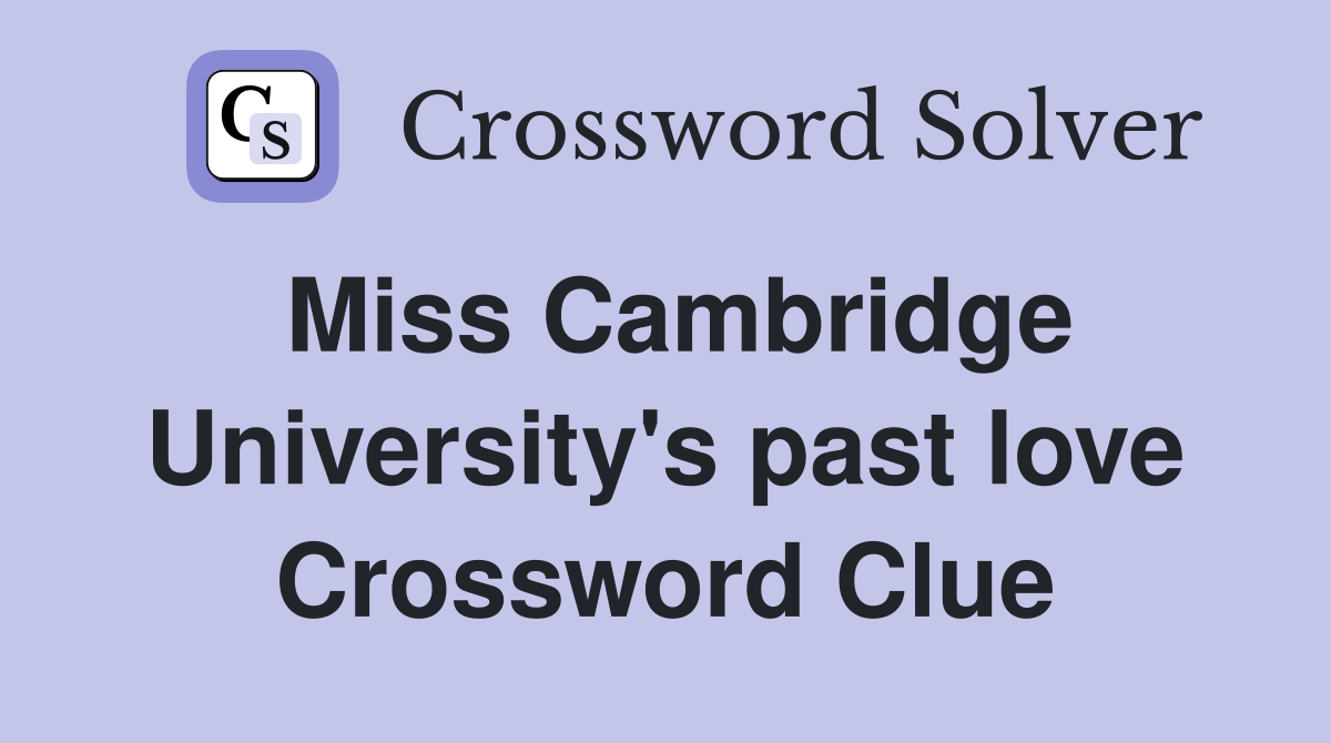 Miss Cambridge University's past love Crossword Clue