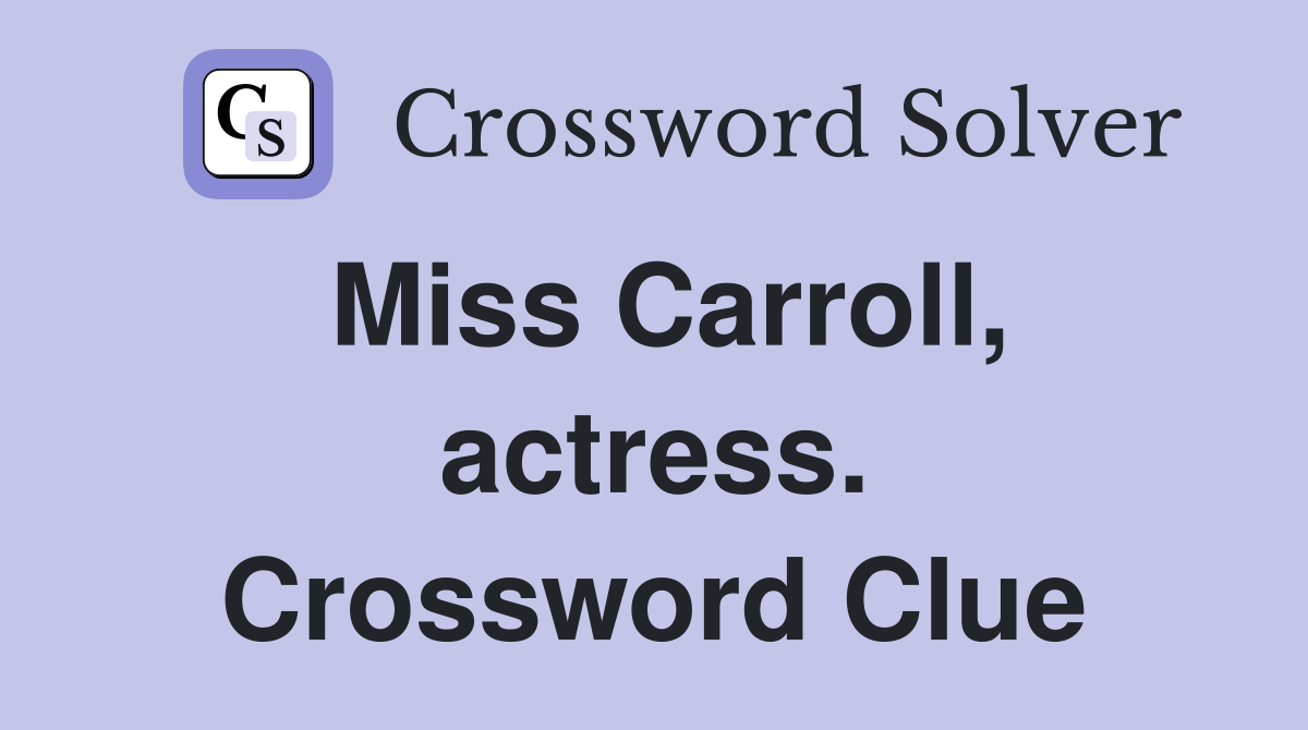Miss Carroll, actress. Crossword Clue