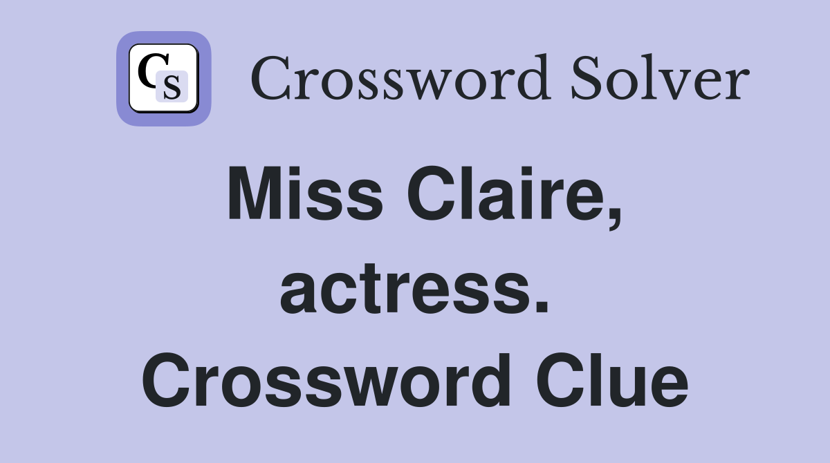 Miss Claire, actress. Crossword Clue