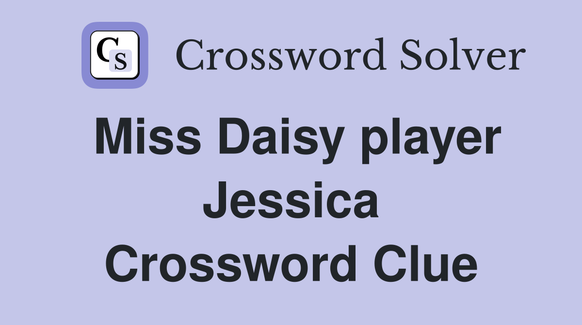 Miss Daisy player Jessica Crossword Clue